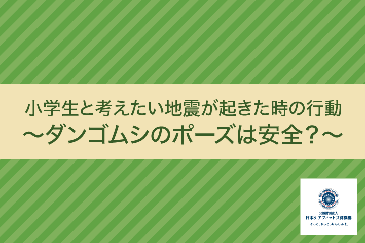 小学生と考えたい地震が起きた時の行動‐ダンゴムシのポーズは安全？‐